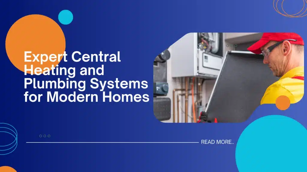 Expert Central Heating and Plumbing Systems for Modern Homes